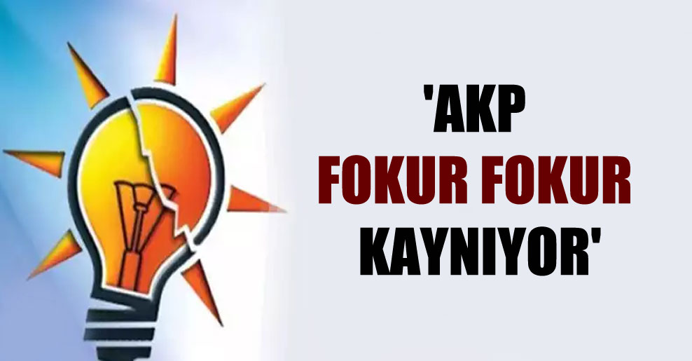 ‘AKP fokur fokur kaynıyor’