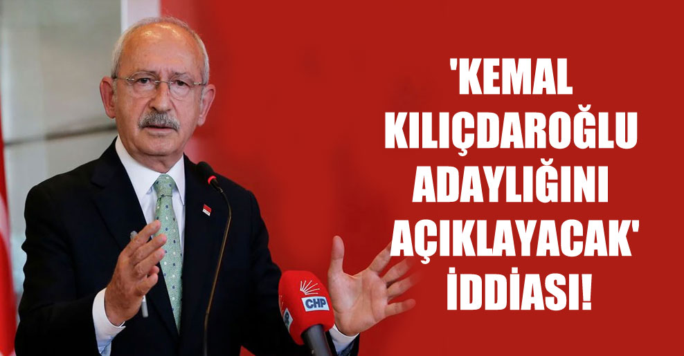 ‘Kemal Kılıçdaroğlu adaylığını açıklayacak’ iddiası!