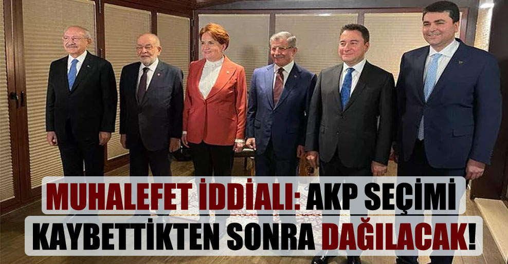 Muhalefet iddialı: AKP seçimi kaybettikten sonra dağılacak!