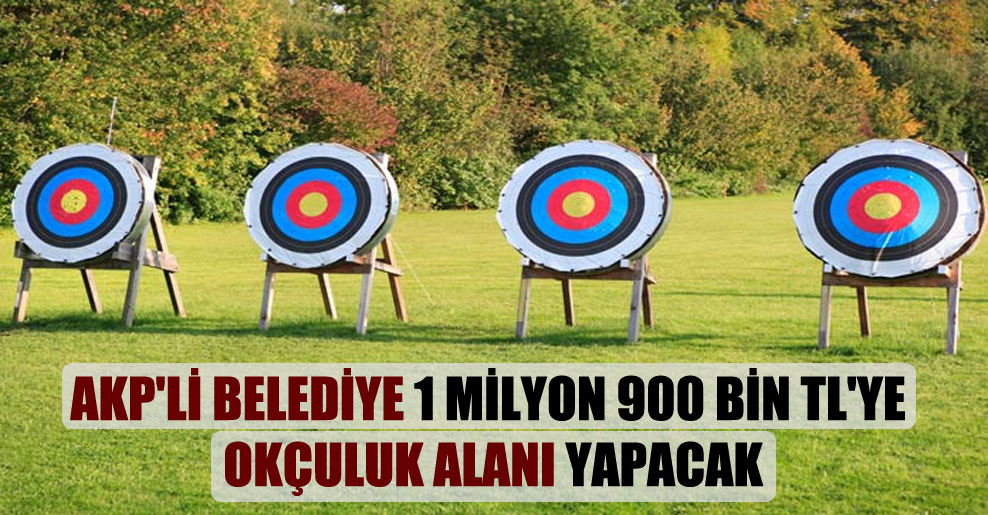 AKP’li belediye 1 milyon 900 bin TL’ye okçuluk alanı yapacak