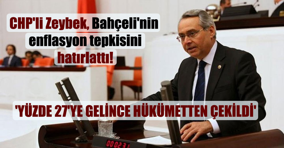 CHP’li Zeybek, Bahçeli’nin enflasyon tepkisini hatırlattı! ‘Yüzde 27’ye gelince hükümetten çekildi’