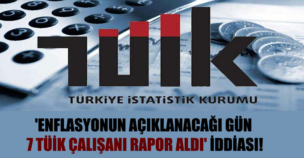‘Enflasyonun açıklanacağı gün 7 TÜİK çalışanı rapor aldı’ iddiası!