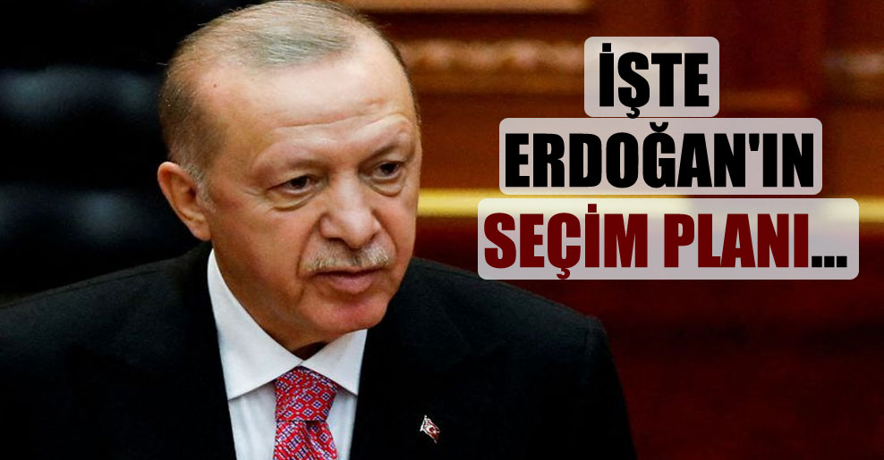 İşte Erdoğan’ın seçim planı…