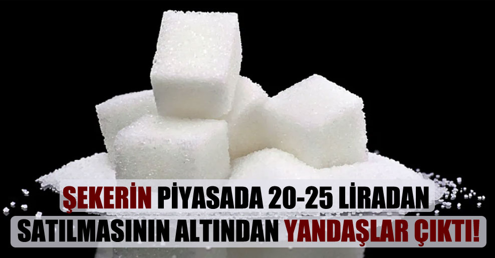 Şekerin piyasada 20-25 liradan satılmasının altından yandaşlar çıktı!