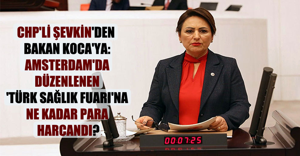 CHP’li Şevkin’den Bakan Koca’ya: Amsterdam’da düzenlenen ‘Türk Sağlık Fuarı’na ne kadar para harcandı?