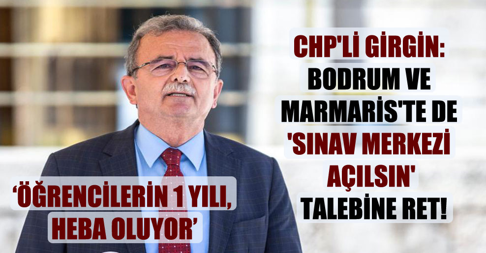 CHP’li Girgin: Bodrum ve Marmaris’te de ‘sınav merkezi açılsın’ talebine ret!