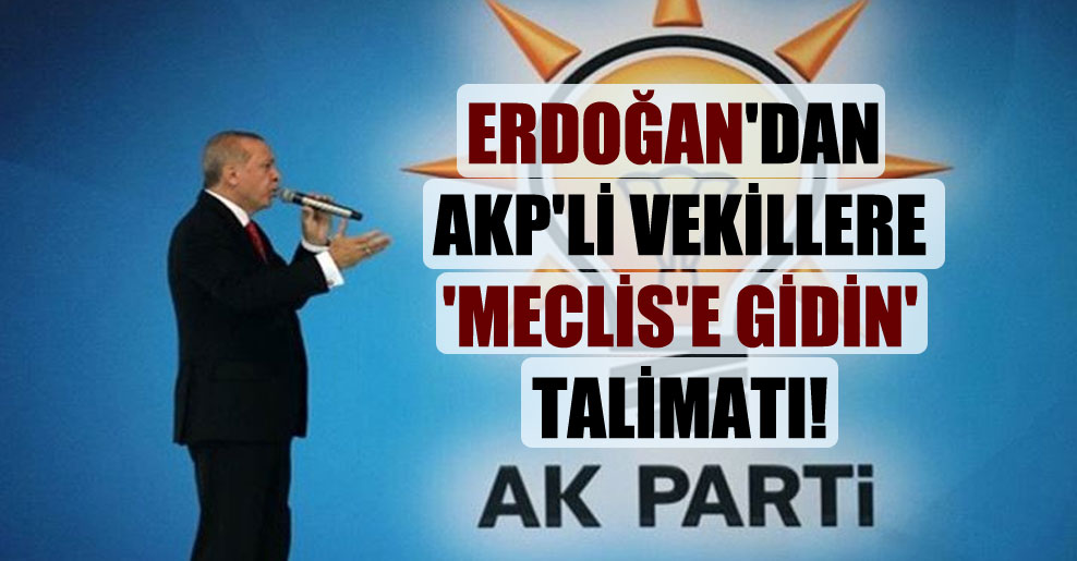 Erdoğan’dan AKP’li vekillere ‘Meclis’e gidin’ talimatı!