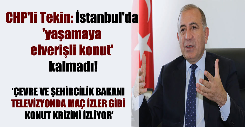 CHP’li Tekin: İstanbul’da ‘yaşamaya elverişli konut’ kalmadı!