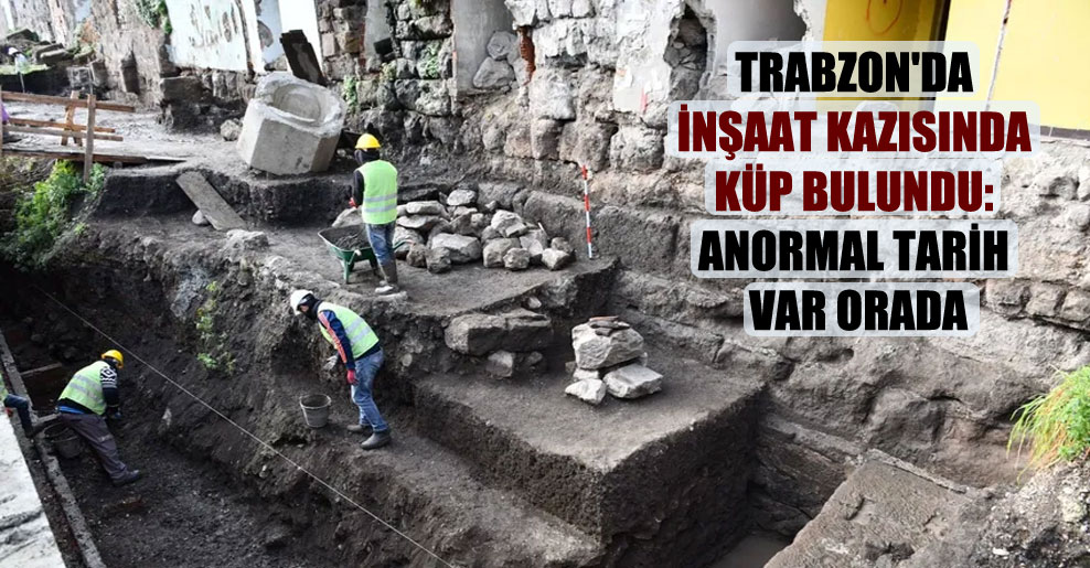 Trabzon’da inşaat kazısında küp bulundu: Anormal tarih var orada