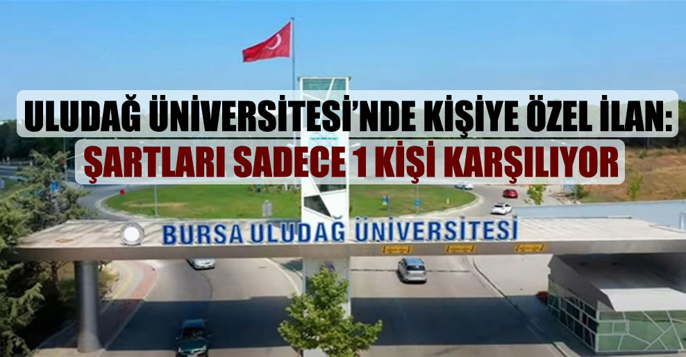 Uludağ Üniversitesi’nde kişiye özel ilan: Şartları sadece 1 kişi karşılıyor