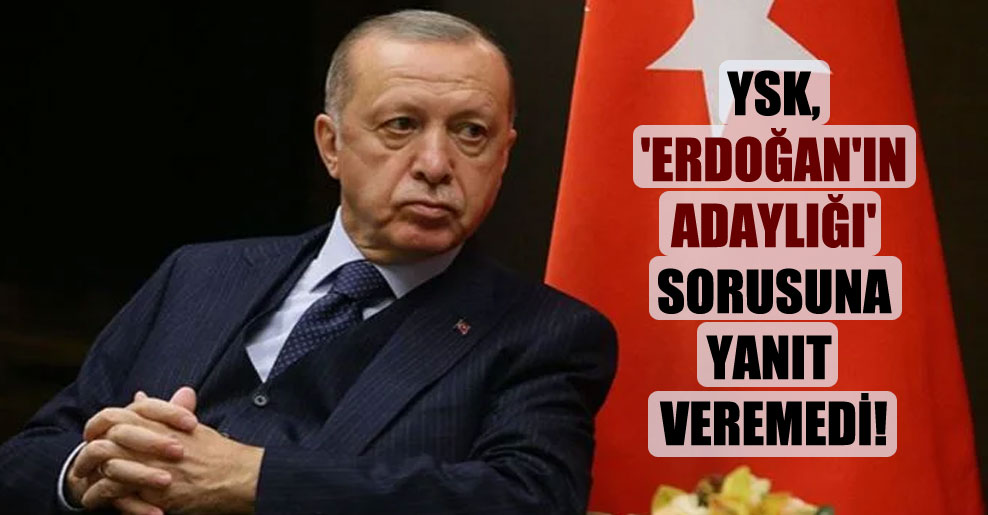 YSK, ‘Erdoğan’ın adaylığı’ sorusuna yanıt veremedi!