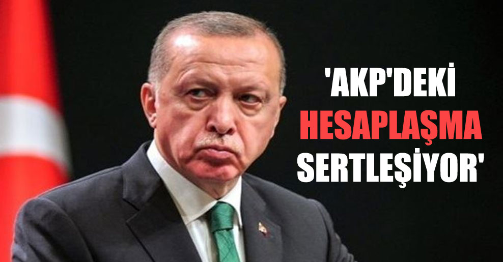 ‘AKP’deki hesaplaşma sertleşiyor’