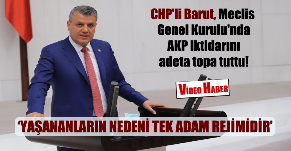 CHP’li Barut, Meclis Genel Kurulu’nda AKP iktidarını adeta topa tuttu!