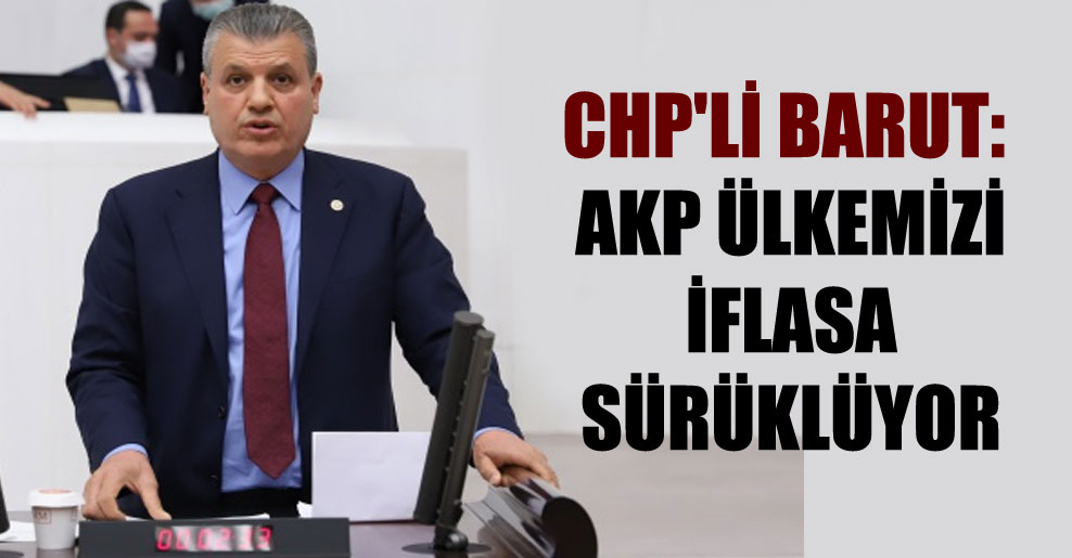 CHP’li Barut: AKP ülkemizi iflasa sürüklüyor