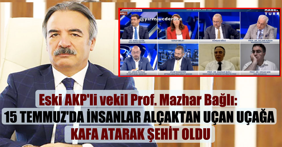 Eski AKP’li vekil Prof. Mazhar Bağlı: 15 Temmuz’da insanlar alçaktan uçan uçağa kafa atarak şehit oldu