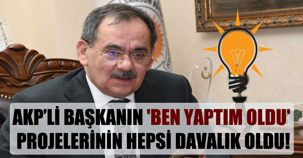 AKP’li başkanın ‘ben yaptım oldu’ projelerinin hepsi davalık oldu!