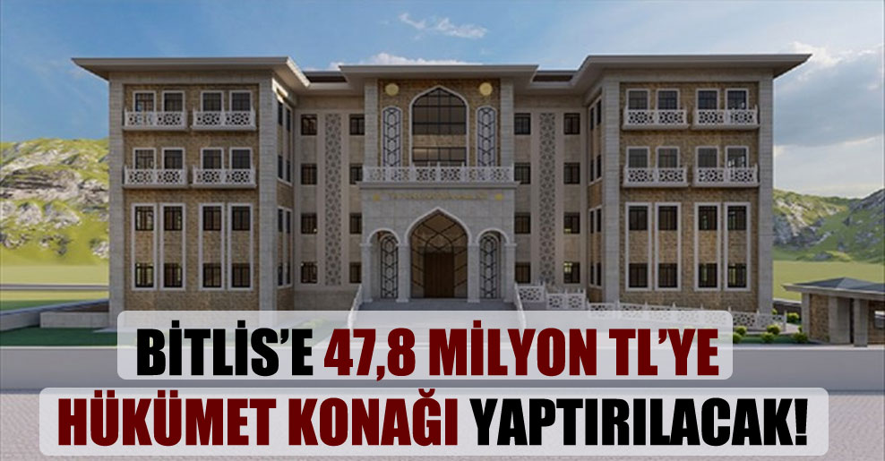 Bitlis’e 47,8 milyon TL’ye Hükümet Konağı yaptırılacak!
