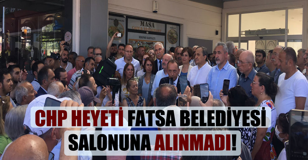 CHP heyeti Fatsa Belediyesi salonuna alınmadı!