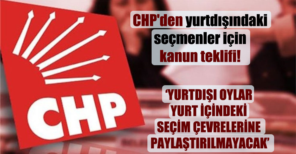 CHP’den yurtdışındaki seçmenler için kanun teklifi!