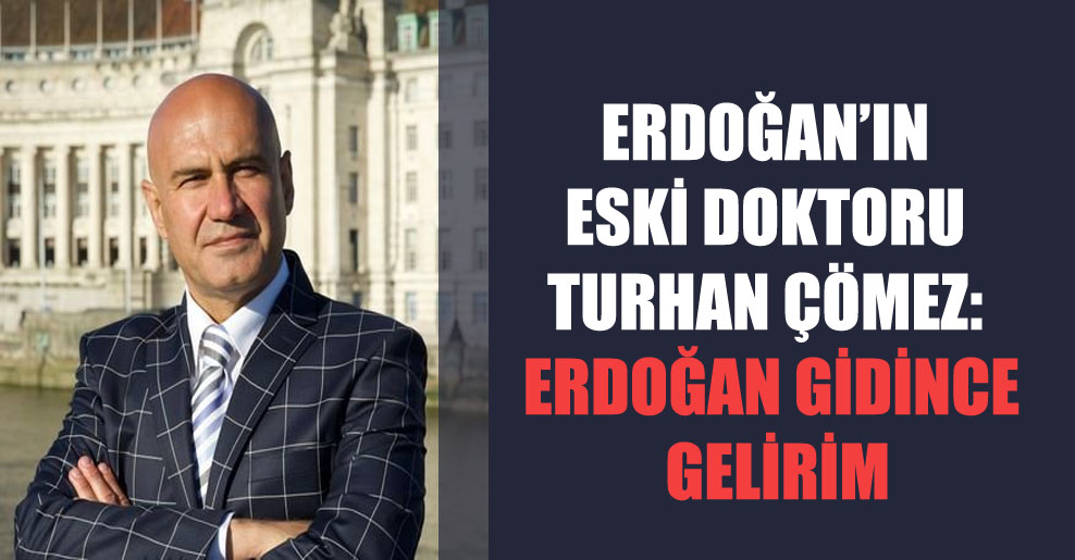 Erdoğan’ın eski doktoru Turhan Çömez: Erdoğan gidince gelirim