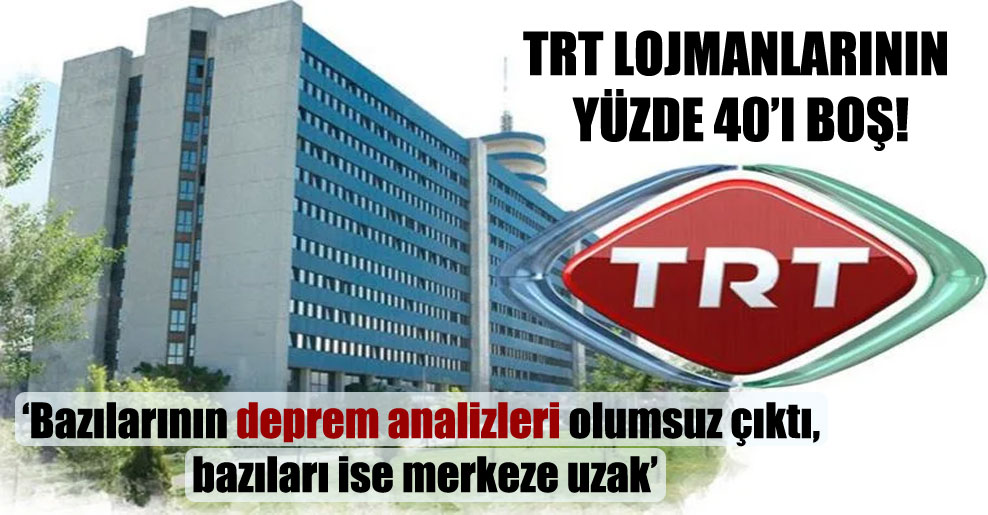 TRT lojmanlarının yüzde 40’ı boş!