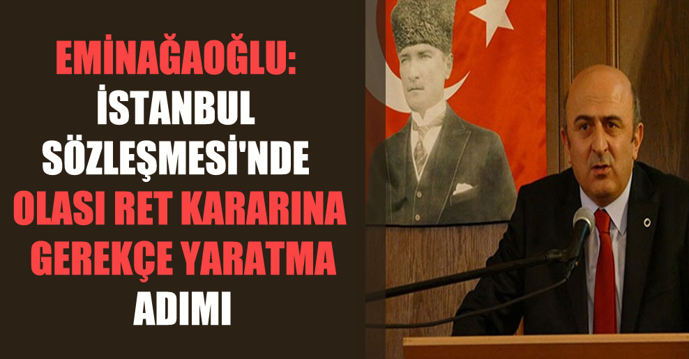 Eminağaoğlu: İstanbul Sözleşmesi’nde olası ret kararına gerekçe yaratma adımı