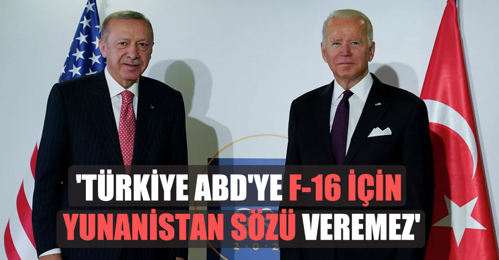 ‘Türkiye ABD’ye F-16 için Yunanistan sözü veremez’