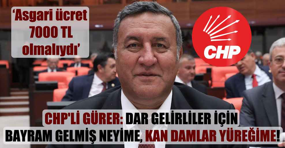CHP’li Gürer: Dar gelirliler için bayram gelmiş neyime, kan damlar yüreğime!