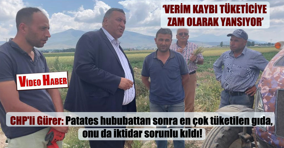 CHP’li Gürer: Patates hububattan sonra en çok tüketilen gıda, onu da iktidar sorunlu kıldı!