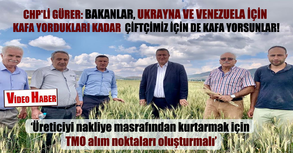 CHP’li Gürer: Bakanlar, Ukrayna ve Venezuela için kafa yordukları kadar  çiftçimiz için de kafa yorsunlar!