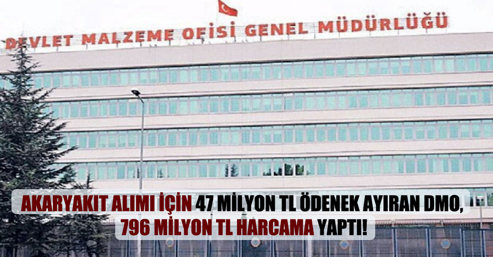 Akaryakıt alımı için 47 milyon TL ödenek ayıran DMO, 796 milyon TL harcama yaptı!