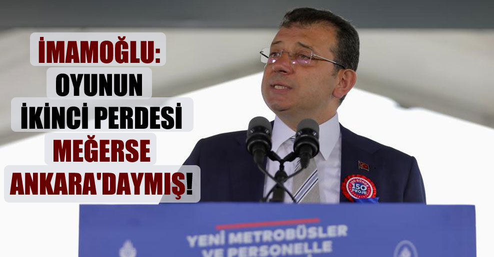 İmamoğlu: Oyunun ikinci perdesi meğerse Ankara’daymış!