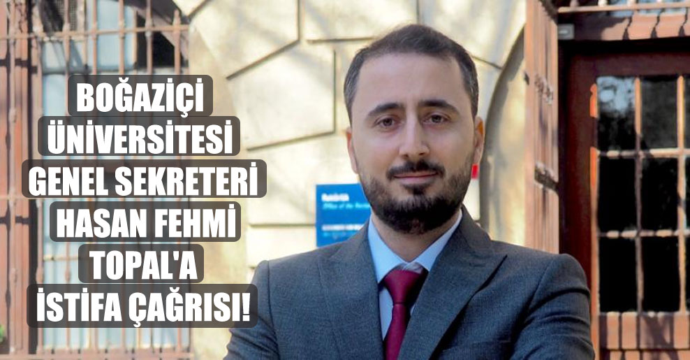 Boğaziçi Üniversitesi Genel Sekreteri Hasan Fehmi Topal’a istifa çağrısı!