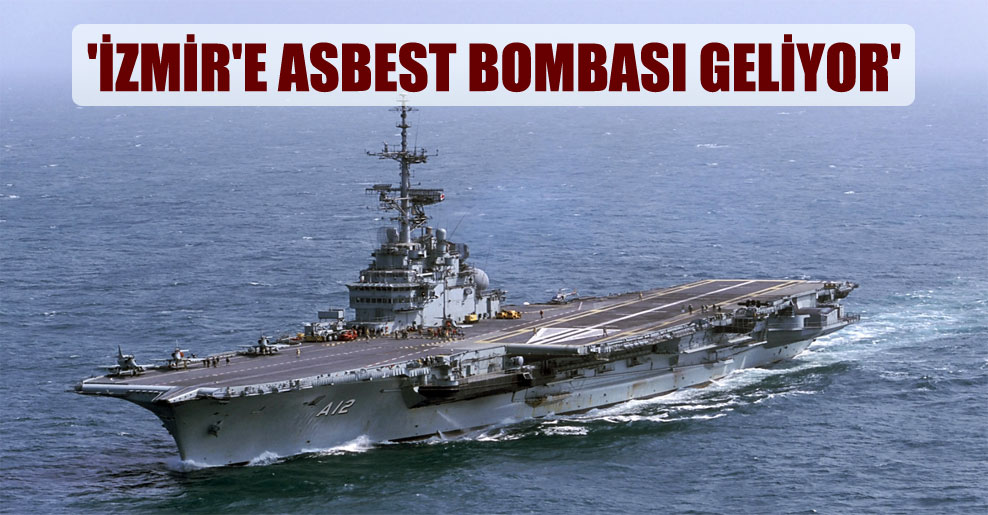 ‘İzmir’e asbest bombası geliyor’