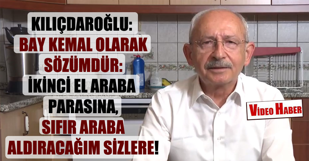 Kılıçdaroğlu: Bay Kemal olarak sözümdür: İkinci el araba parasına, sıfır araba aldıracağım sizlere!