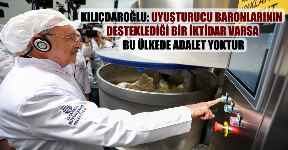 Kılıçdaroğlu: Uyuşturucu baronlarının desteklediği bir iktidar varsa bu ülkede adalet yoktur