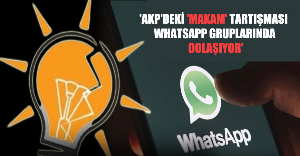 ‘AKP’deki ‘makam’ tartışması Whatsapp gruplarında dolaşıyor’