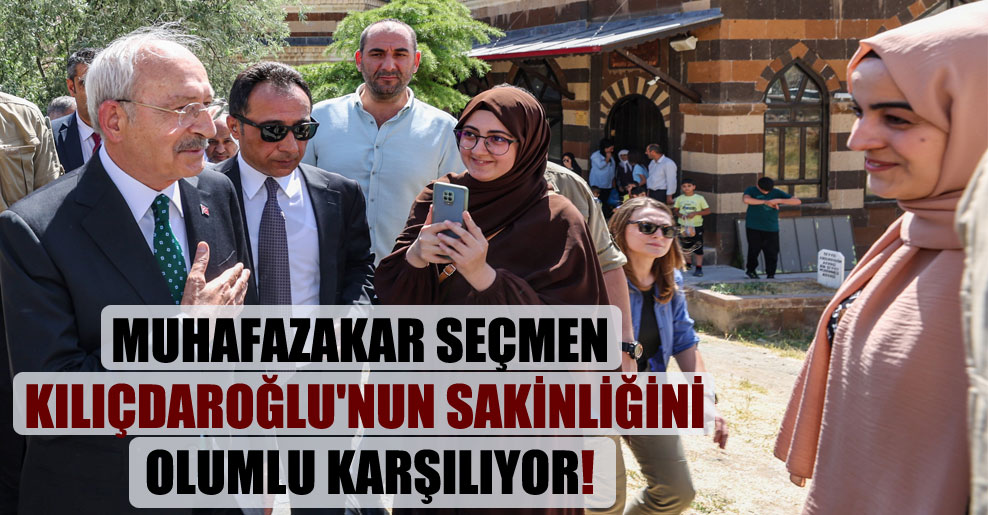Muhafazakar seçmen Kılıçdaroğlu’nun sakinliğini olumlu karşılıyor!