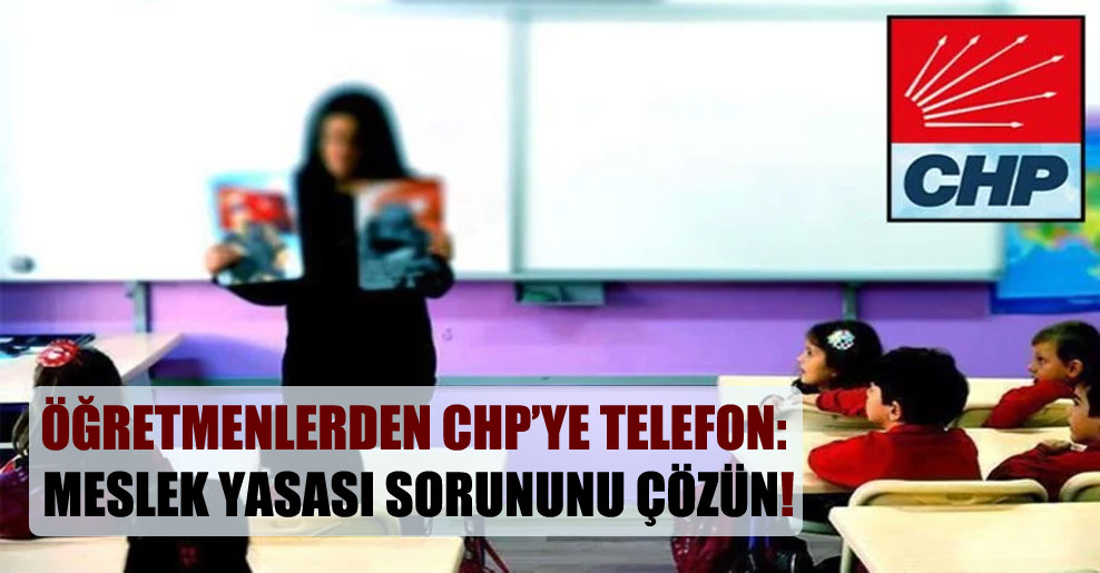 Öğretmenlerden CHP’ye telefon: Meslek Yasası sorununu çözün!