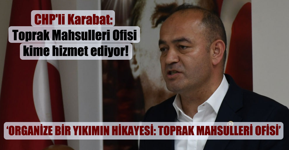 CHP’li Karabat: Toprak Mahsulleri Ofisi kime hizmet ediyor!