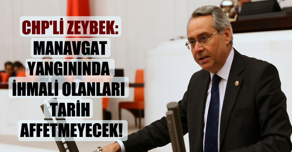 CHP’li Zeybek: Manavgat yangınında ihmali olanları tarih affetmeyecek!