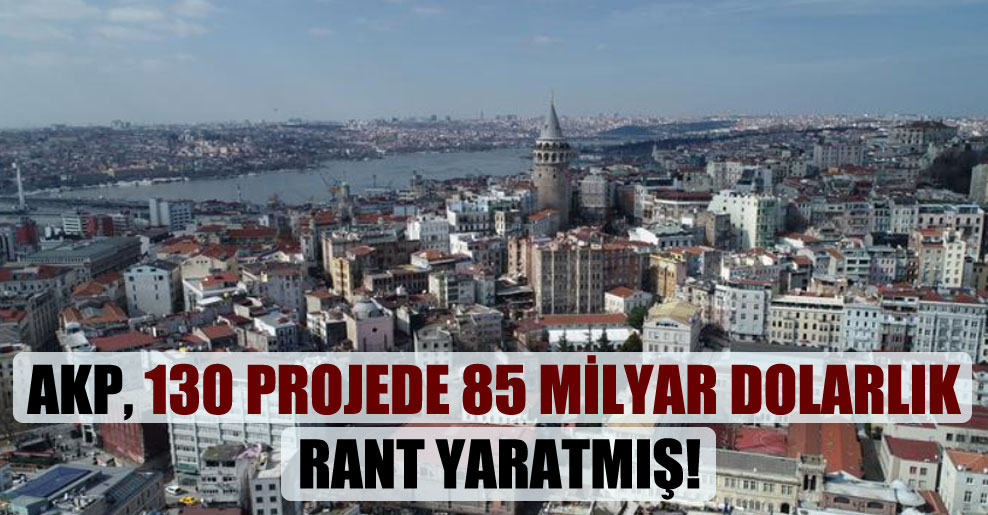 AKP, 130 projede 85 milyar dolarlık rant yaratmış!
