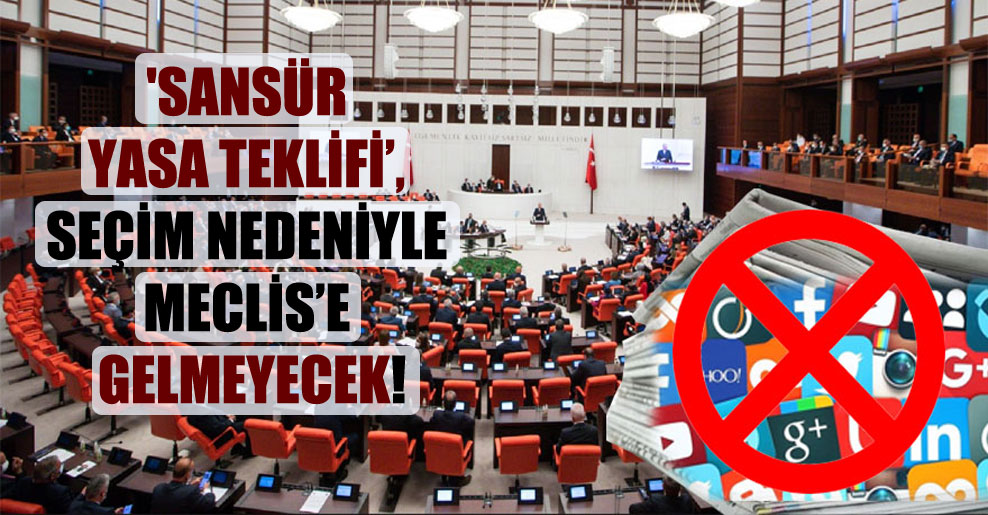 ‘Sansür Yasa Teklifi’, seçim nedeniyle Meclis’e gelmeyecek!