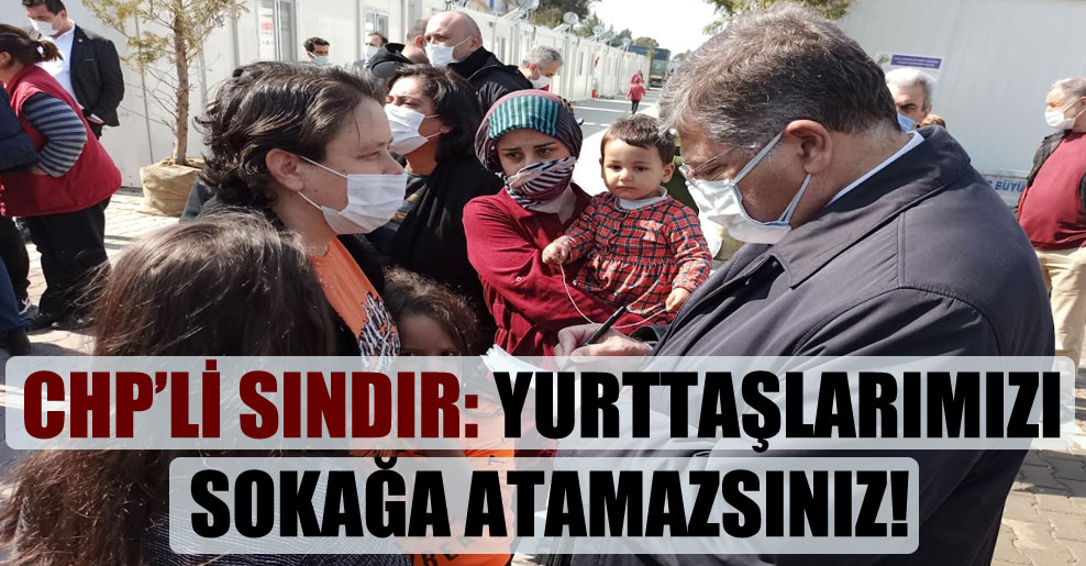 CHP’li Sındır: Yurttaşlarımızı sokağa atamazsınız!