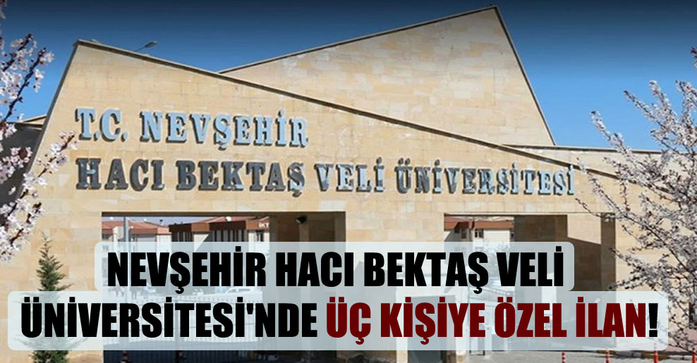 Nevşehir Hacı Bektaş Veli Üniversitesi’nde üç kişiye özel ilan!