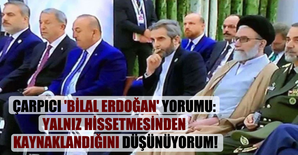 Çarpıcı ‘Bilal Erdoğan’ yorumu: Yalnız hissetmesinden kaynaklandığını düşünüyorum!