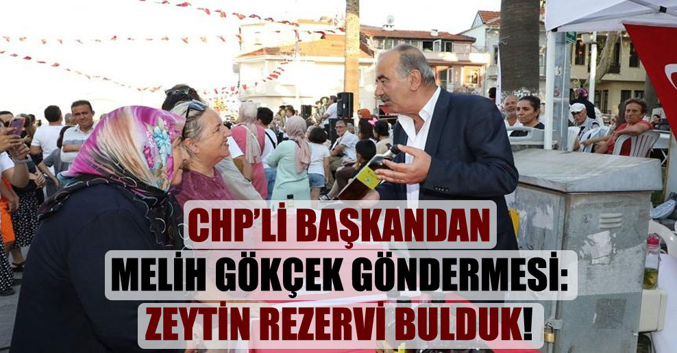 CHP’li başkandan Melih Gökçek göndermesi: Zeytin rezervi bulduk!
