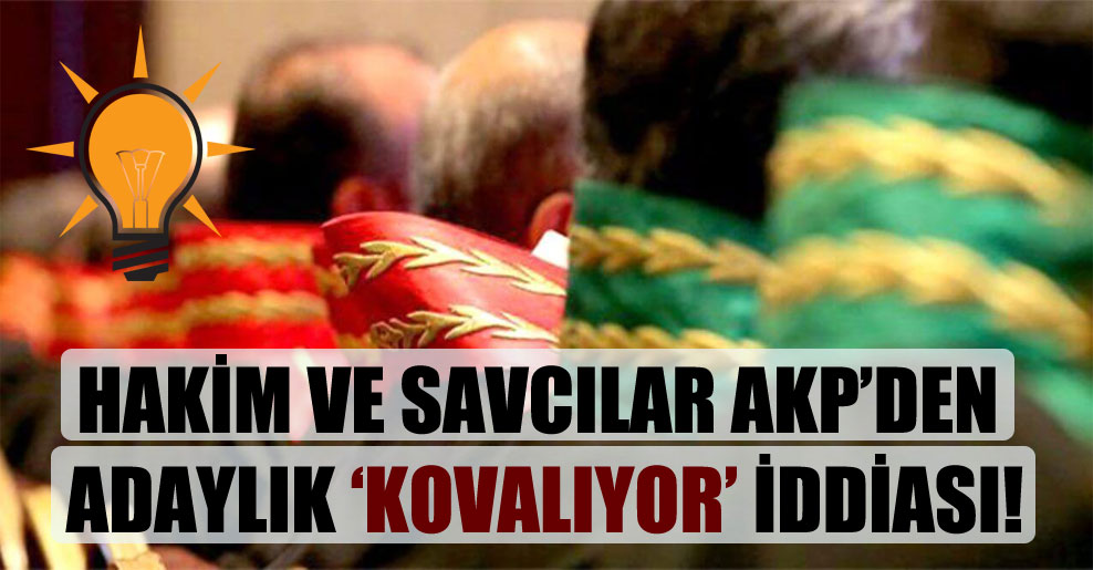 Hakim ve savcılar AKP’den adaylık ‘kovalıyor’ iddiası!