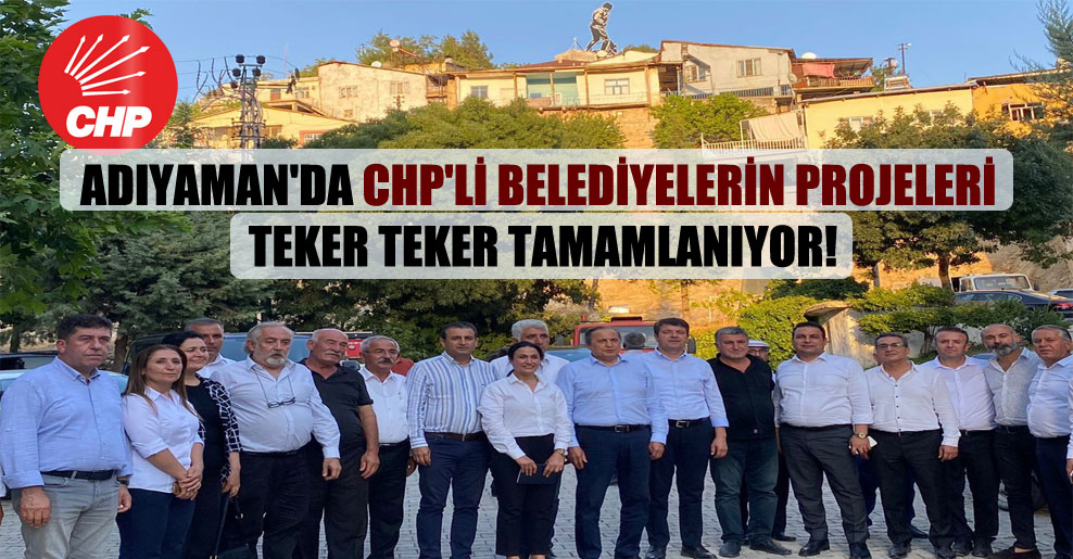Adıyaman’da CHP’li belediyelerin projeleri teker teker tamamlanıyor!