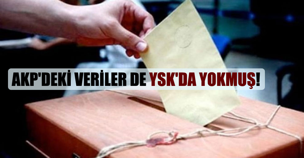 AKP’deki veriler de YSK’da yokmuş!